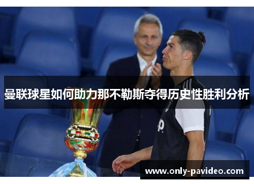 曼联球星如何助力那不勒斯夺得历史性胜利分析 曼联球星如何助力那不勒斯夺得历史性胜利分析