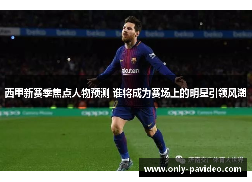 西甲新赛季焦点人物预测 谁将成为赛场上的明星引领风潮 西甲新赛季焦点人物预测 谁将成为赛场上的明星引领风潮