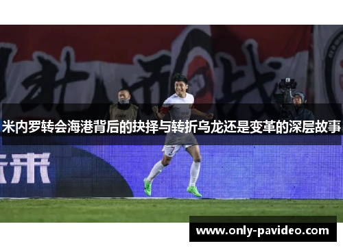 米内罗转会海港背后的抉择与转折乌龙还是变革的深层故事