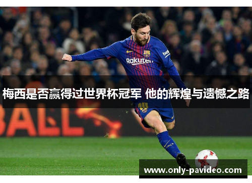 梅西是否赢得过世界杯冠军 他的辉煌与遗憾之路