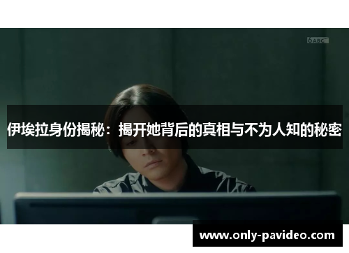 伊埃拉身份揭秘：揭开她背后的真相与不为人知的秘密