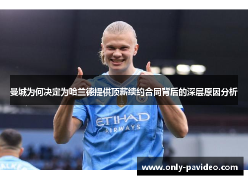 曼城为何决定为哈兰德提供顶薪续约合同背后的深层原因分析