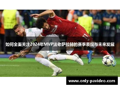 如何全面关注2024年MVP法老萨拉赫的赛季表现与未来发展 如何全面关注2024年MVP法老萨拉赫的赛季表现与未来发展