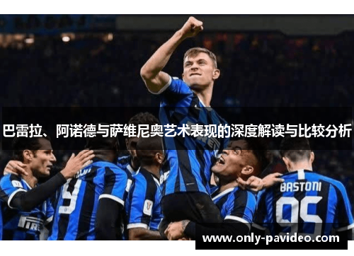 巴雷拉、阿诺德与萨维尼奥艺术表现的深度解读与比较分析 巴雷拉、阿诺德与萨维尼奥艺术表现的深度解读与比较分析