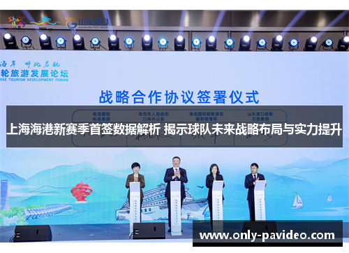 上海海港新赛季首签数据解析 揭示球队未来战略布局与实力提升 上海海港新赛季首签数据解析 揭示球队未来战略布局与实力提升