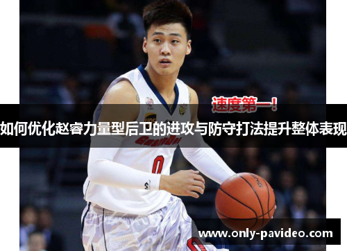 如何优化赵睿力量型后卫的进攻与防守打法提升整体表现 如何优化赵睿力量型后卫的进攻与防守打法提升整体表现