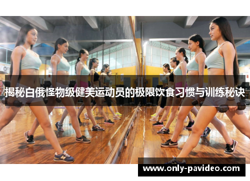 揭秘白俄怪物级健美运动员的极限饮食习惯与训练秘诀 揭秘白俄怪物级健美运动员的极限饮食习惯与训练秘诀