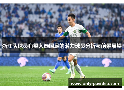 浙江队球员有望入选国足的潜力球员分析与前景展望 浙江队球员有望入选国足的潜力球员分析与前景展望