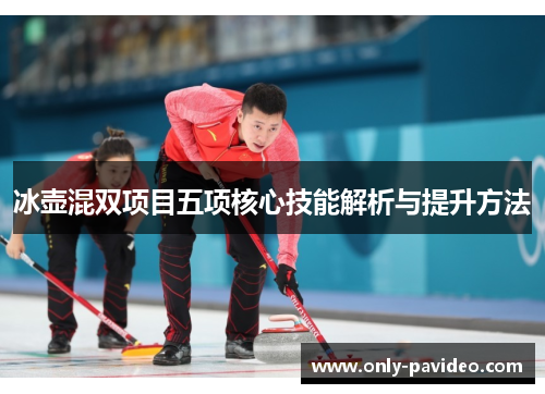 冰壶混双项目五项核心技能解析与提升方法 冰壶混双项目五项核心技能解析与提升方法