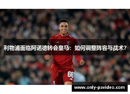 利物浦面临阿诺德转会皇马:如何调整阵容与战术? 利物浦面临阿诺德转会皇马:如何调整阵容与战术?