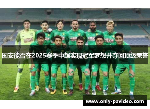 国安能否在2025赛季中超实现冠军梦想并夺回顶级荣誉 国安能否在2025赛季中超实现冠军梦想并夺回顶级荣誉