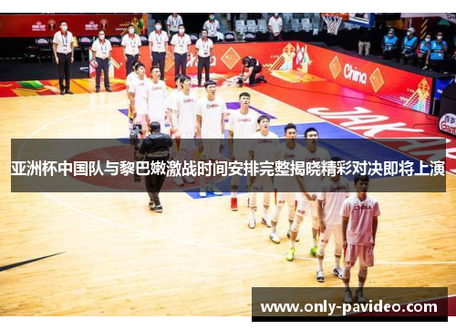 亚洲杯中国队与黎巴嫩激战时间安排完整揭晓精彩对决即将上演 亚洲杯中国队与黎巴嫩激战时间安排完整揭晓精彩对决即将上演