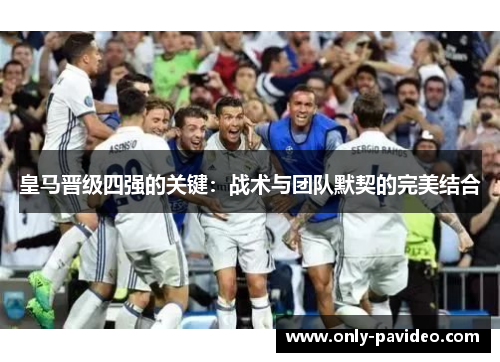 皇马晋级四强的关键:战术与团队默契的完美结合 皇马晋级四强的关键:战术与团队默契的完美结合