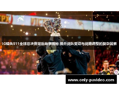 IG错失S11全球总决赛背后故事揭秘 揭开战队变动与战略调整的复杂因素 IG错失S11全球总决赛背后故事揭秘 揭开战队变动与战略调整的复杂因素