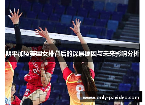 朗平加盟美国女排背后的深层原因与未来影响分析 朗平加盟美国女排背后的深层原因与未来影响分析