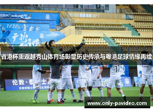 省港杯重返越秀山体育场彰显历史传承与粤港足球情缘再续 省港杯重返越秀山体育场彰显历史传承与粤港足球情缘再续