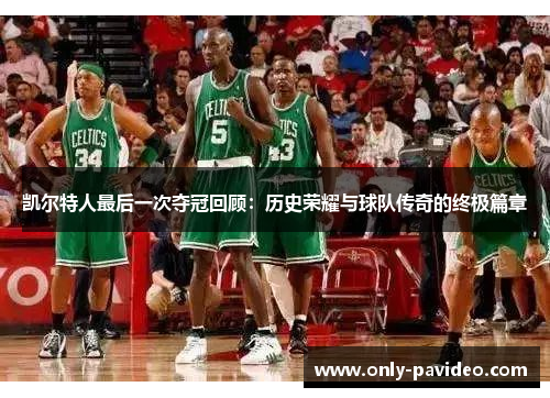 凯尔特人最后一次夺冠回顾:历史荣耀与球队传奇的终极篇章 凯尔特人最后一次夺冠回顾:历史荣耀与球队传奇的终极篇章