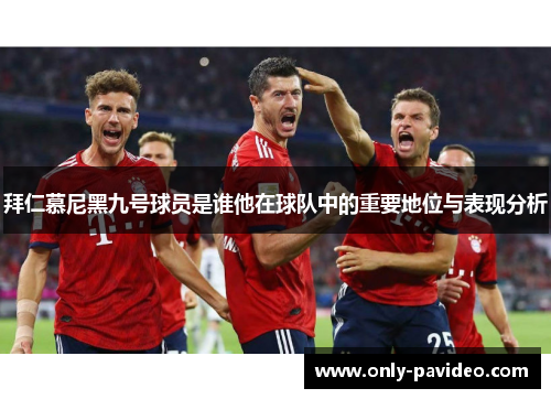拜仁慕尼黑九号球员是谁他在球队中的重要地位与表现分析 拜仁慕尼黑九号球员是谁他在球队中的重要地位与表现分析