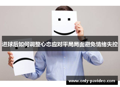 进球后如何调整心态应对平局局面避免情绪失控 进球后如何调整心态应对平局局面避免情绪失控