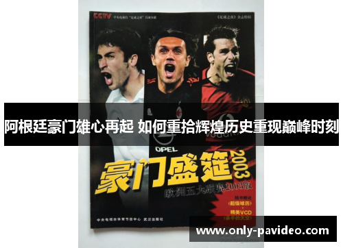 阿根廷豪门雄心再起 如何重拾辉煌历史重现巅峰时刻 阿根廷豪门雄心再起 如何重拾辉煌历史重现巅峰时刻