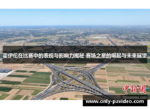 霍伊伦在比赛中的表现与影响力揭秘 赛场之星的崛起与未来展望