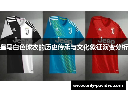 皇马白色球衣的历史传承与文化象征演变分析