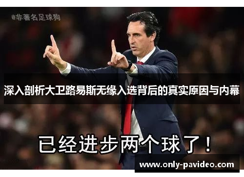 深入剖析大卫路易斯无缘入选背后的真实原因与内幕 深入剖析大卫路易斯无缘入选背后的真实原因与内幕
