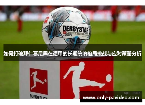 如何打破拜仁慕尼黑在德甲的长期统治格局挑战与应对策略分析 如何打破拜仁慕尼黑在德甲的长期统治格局挑战与应对策略分析