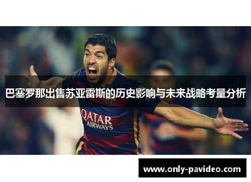 巴塞罗那出售苏亚雷斯的历史影响与未来战略考量分析