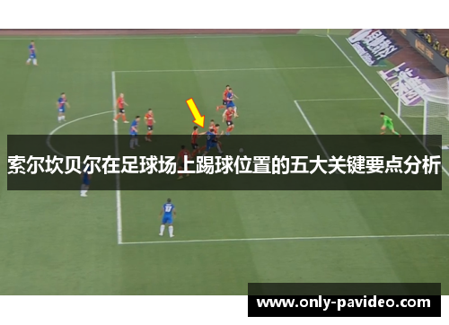 索尔坎贝尔在足球场上踢球位置的五大关键要点分析 索尔坎贝尔在足球场上踢球位置的五大关键要点分析
