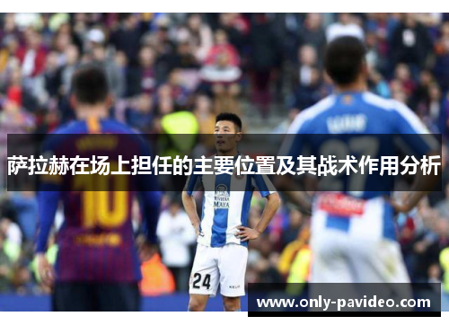 萨拉赫在场上担任的主要位置及其战术作用分析