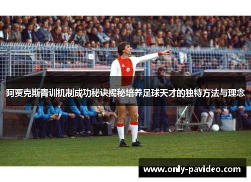 阿贾克斯青训机制成功秘诀揭秘培养足球天才的独特方法与理念 阿贾克斯青训机制成功秘诀揭秘培养足球天才的独特方法与理念