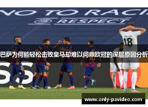 巴萨为何能轻松击败皇马却难以问鼎欧冠的深层原因分析