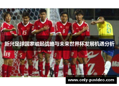 新兴足球国家崛起战略与未来世界杯发展机遇分析