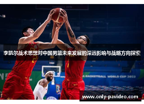 李凯尔战术思想对中国男篮未来发展的深远影响与战略方向探索