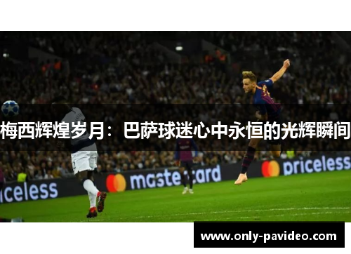 梅西辉煌岁月：巴萨球迷心中永恒的光辉瞬间