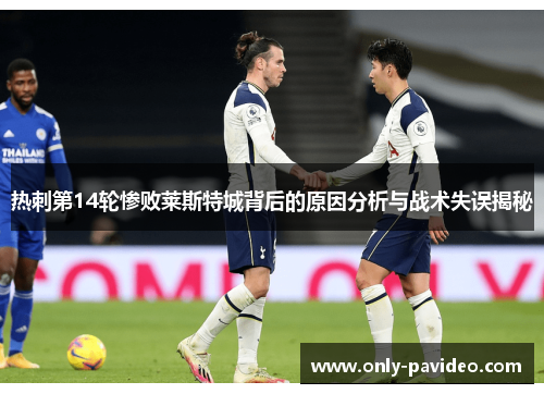 热刺第14轮惨败莱斯特城背后的原因分析与战术失误揭秘