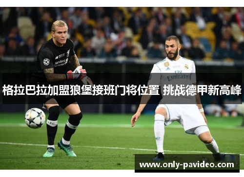 格拉巴拉加盟狼堡接班门将位置 挑战德甲新高峰