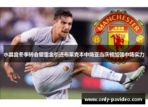 水晶宫冬季转会窗重金引进布莱克本中场亚当沃顿加强中场实力 水晶宫冬季转会窗重金引进布莱克本中场亚当沃顿加强中场实力