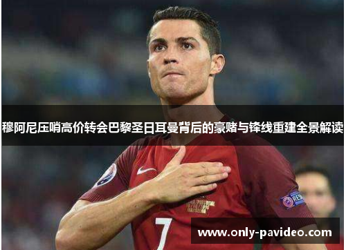 穆阿尼压哨高价转会巴黎圣日耳曼背后的豪赌与锋线重建全景解读