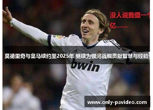 莫德里奇与皇马续约至2025年 继续为银河战舰贡献智慧与经验 莫德里奇与皇马续约至2025年 继续为银河战舰贡献智慧与经验