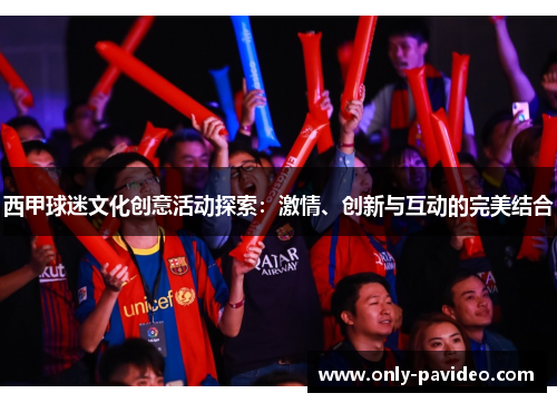 西甲球迷文化创意活动探索：激情、创新与互动的完美结合