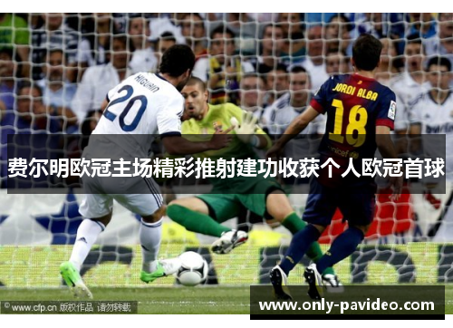 费尔明欧冠主场精彩推射建功收获个人欧冠首球