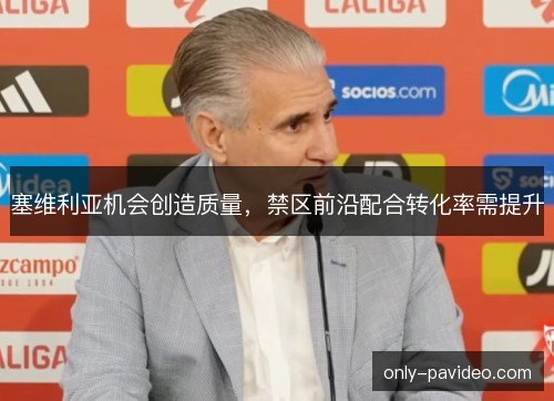 塞维利亚机会创造质量，禁区前沿配合转化率需提升
